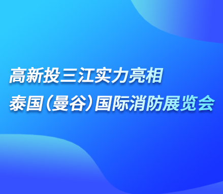 展会现场 | 高新投三江实力亮相泰国（曼谷）国际消防展览会