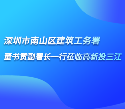 深圳市南山区建筑工务署董书赞副署长一行莅临高新投三江