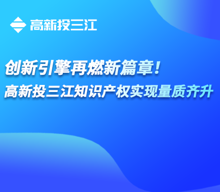 创新引擎再燃新篇章！高新投三江知识产权实现量质齐升